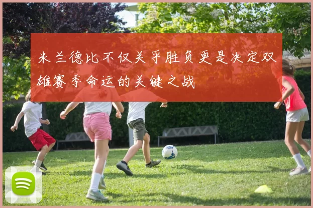 米兰德比不仅关乎胜负更是决定双雄赛季命运的关键之战