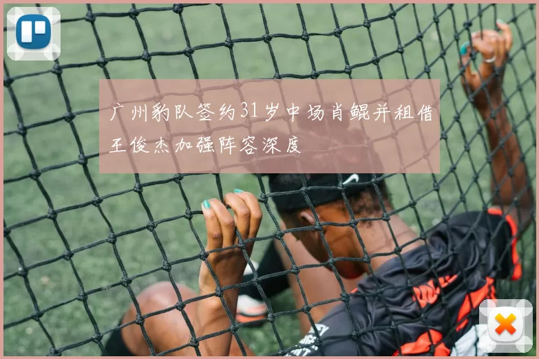 广州豹队签约31岁中场肖鲲并租借王俊杰加强阵容深度