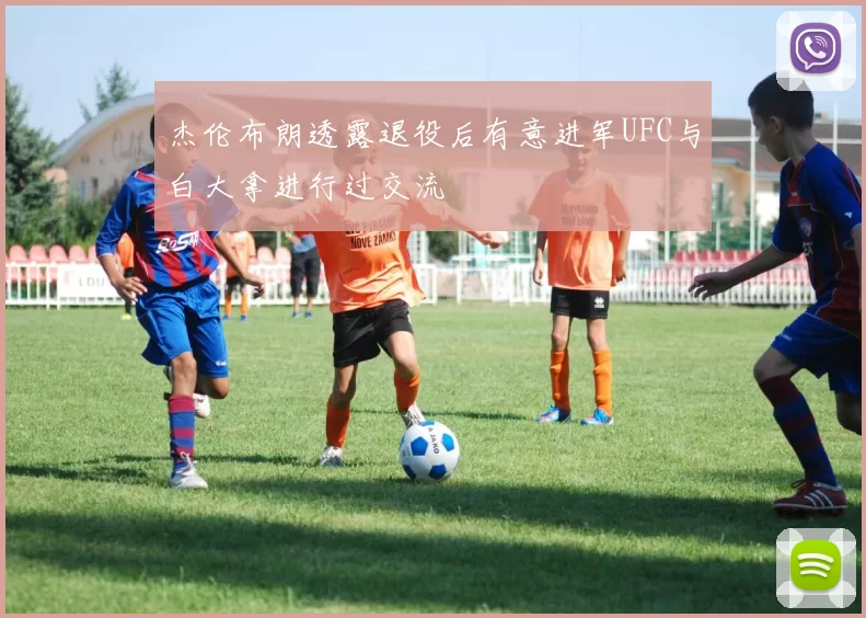 杰伦布朗透露退役后有意进军UFC与白大拿进行过交流