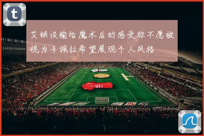 艾顿谈输给魔术后的感受称不愿被视为卡佩拉希望展现个人风格