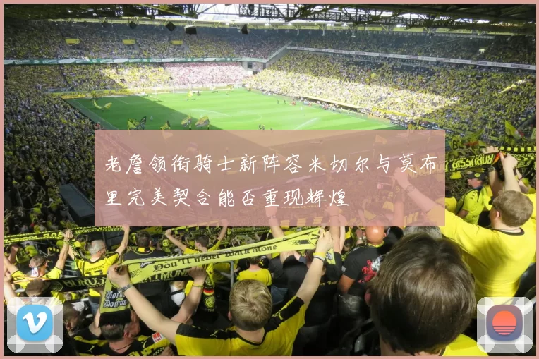 老詹领衔骑士新阵容米切尔与莫布里完美契合能否重现辉煌