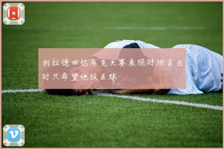 利拉德回忆布克决赛表现时坦言当时只希望他投丢球