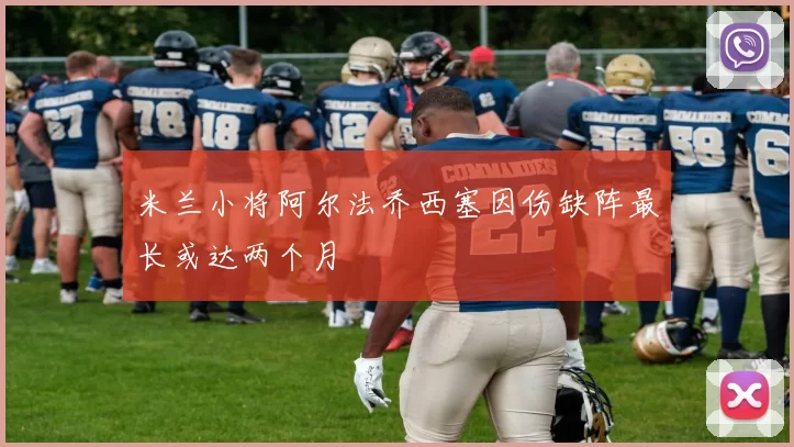 米兰小将阿尔法乔西塞因伤缺阵最长或达两个月
