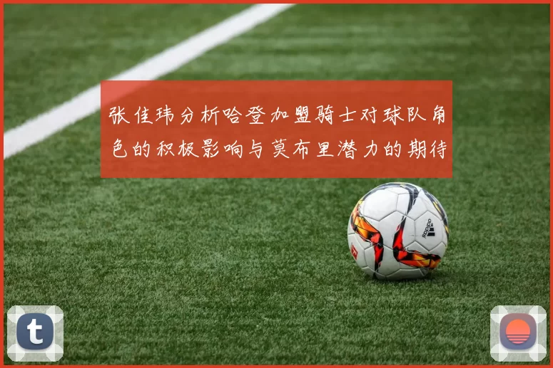 张佳玮分析哈登加盟骑士对球队角色的积极影响与莫布里潜力的期待