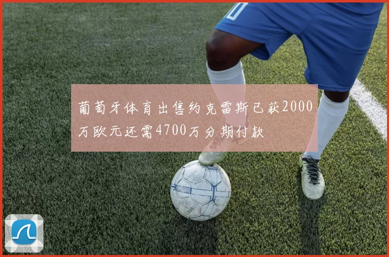 葡萄牙体育出售约克雷斯已获2000万欧元还需4700万分期付款
