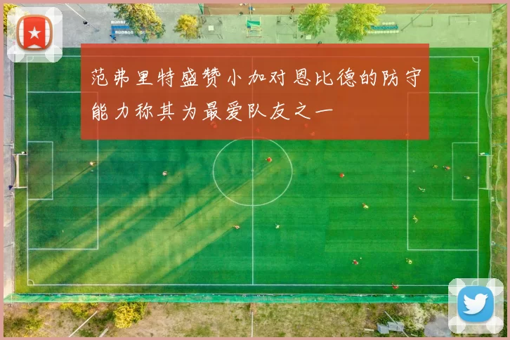 范弗里特盛赞小加对恩比德的防守能力称其为最爱队友之一