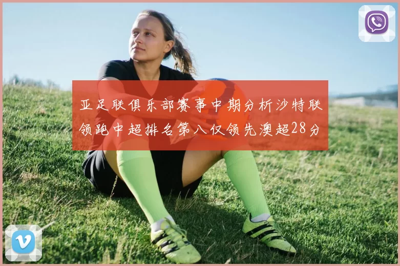 亚足联俱乐部赛事中期分析沙特联领跑中超排名第八仅领先澳超28分
